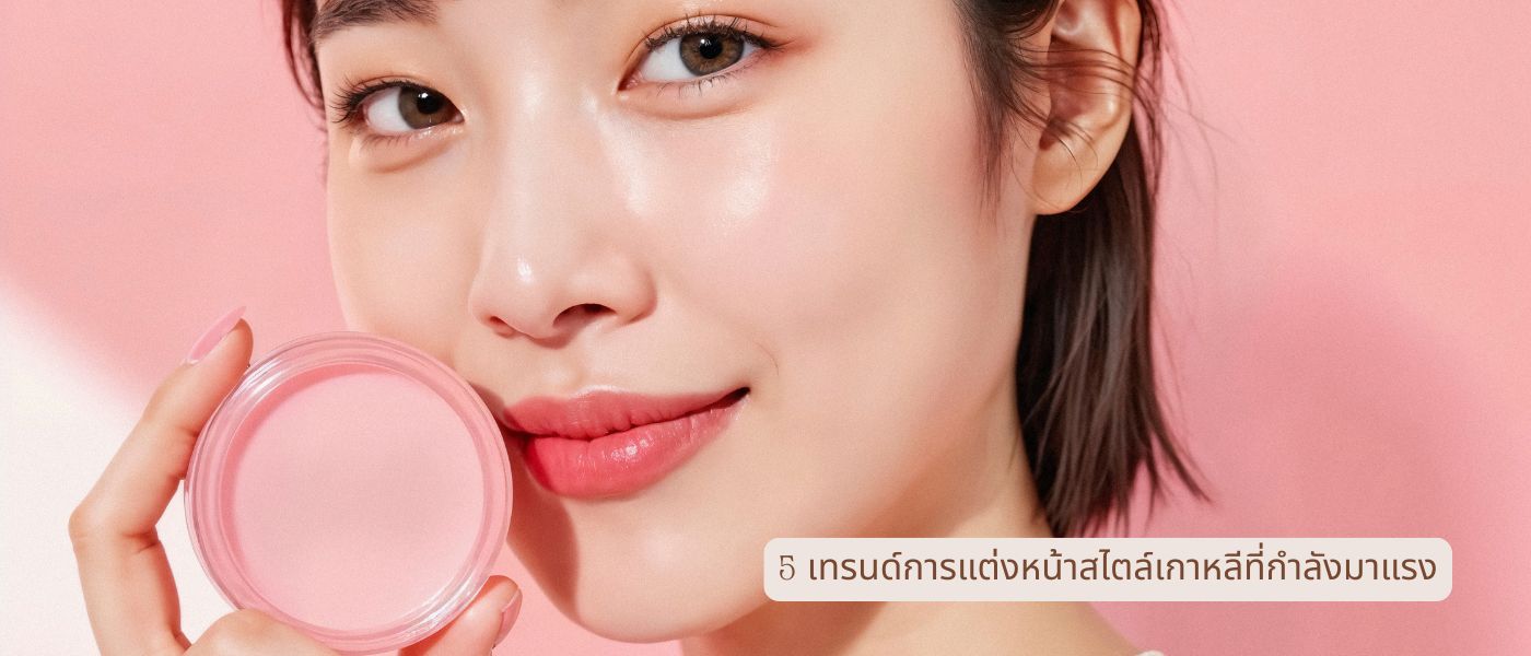 5 เทรนด์การแต่งหน้าสไตล์เกาหลีที่กำลังมาแรง